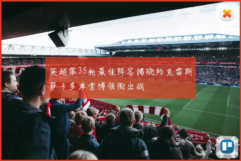 英超第35轮最佳阵容揭晓约克雷斯萨卡多库索博领衔出战