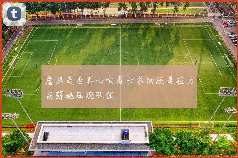 詹眉是否真心向勇士求助还是在为高薪施压现队伍