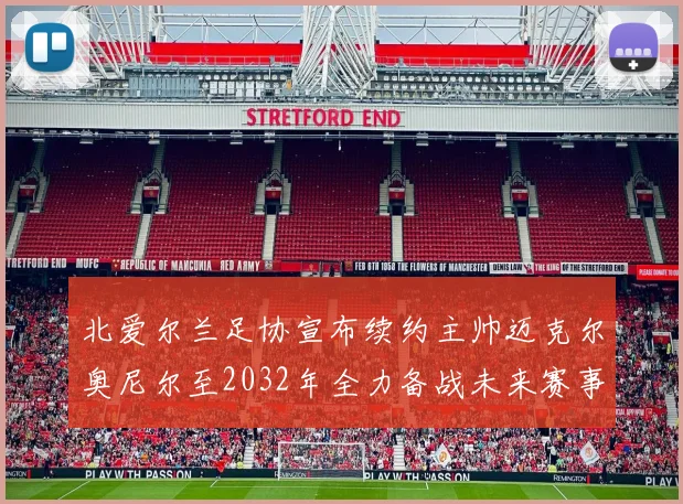 北爱尔兰足协宣布续约主帅迈克尔奥尼尔至2032年全力备战未来赛事