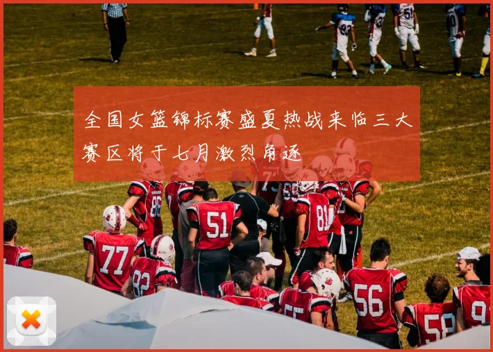 全国女篮锦标赛盛夏热战来临三大赛区将于七月激烈角逐